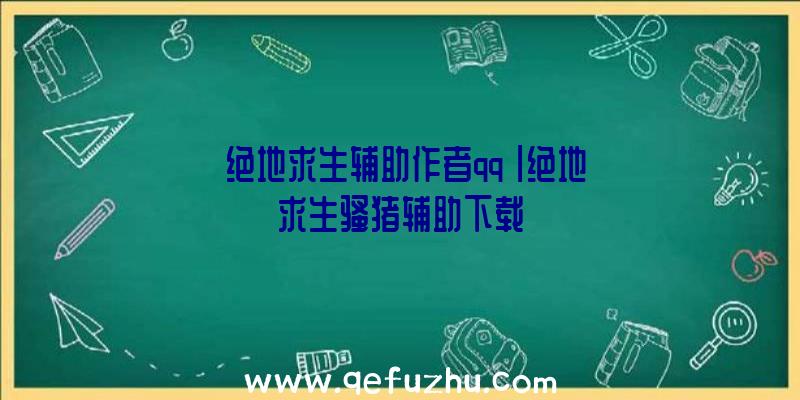 「绝地求生辅助作者qq」|绝地求生骚猪辅助下载